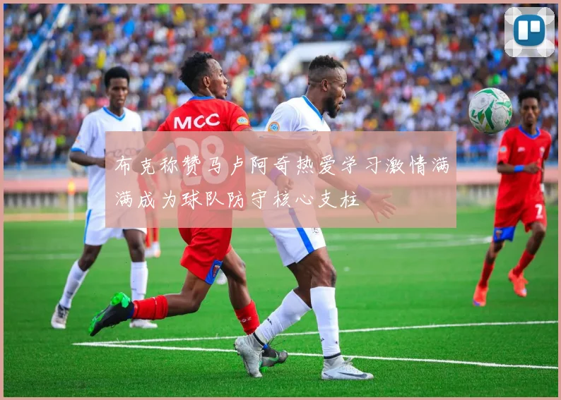 布克称赞马卢阿奇热爱学习激情满满成为球队防守核心支柱
