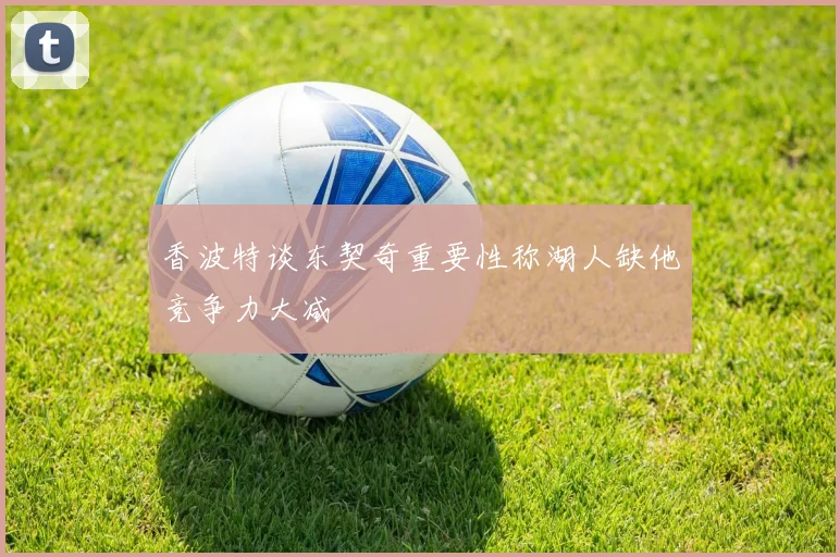 香波特谈东契奇重要性称湖人缺他竞争力大减