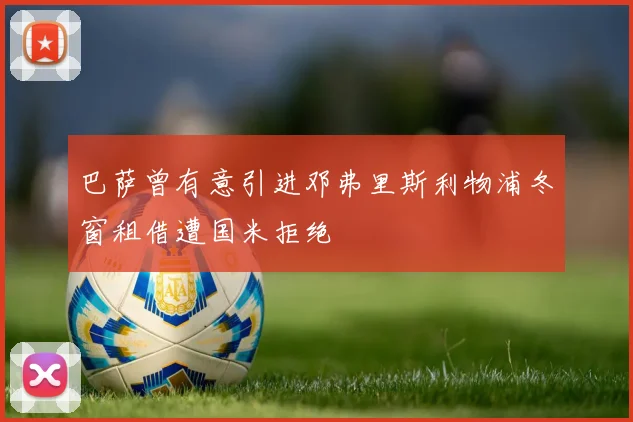 巴萨曾有意引进邓弗里斯利物浦冬窗租借遭国米拒绝