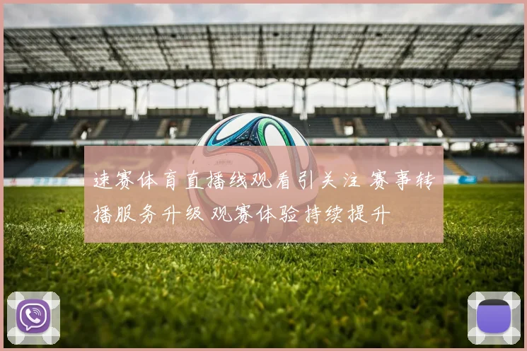速赛体育直播线观看引关注 赛事转播服务升级 观赛体验持续提升