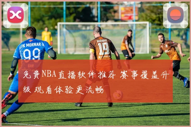 免费NBA直播软件推荐 赛事覆盖升级 观看体验更流畅